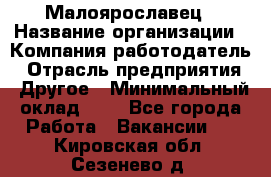 Малоярославец › Название организации ­ Компания-работодатель › Отрасль предприятия ­ Другое › Минимальный оклад ­ 1 - Все города Работа » Вакансии   . Кировская обл.,Сезенево д.